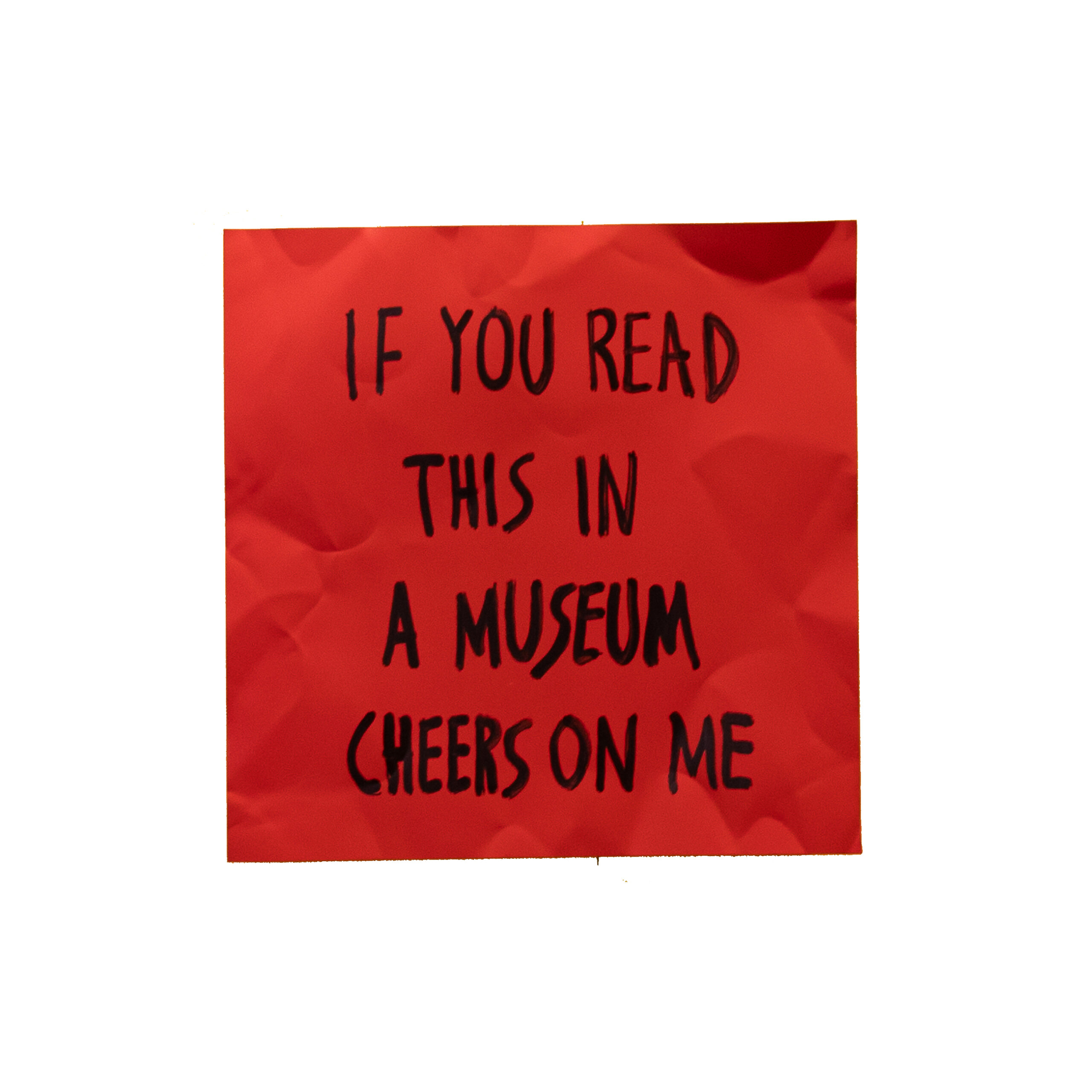 IF YOU READ THIS IN A MUSEUM CHEERS ON ME